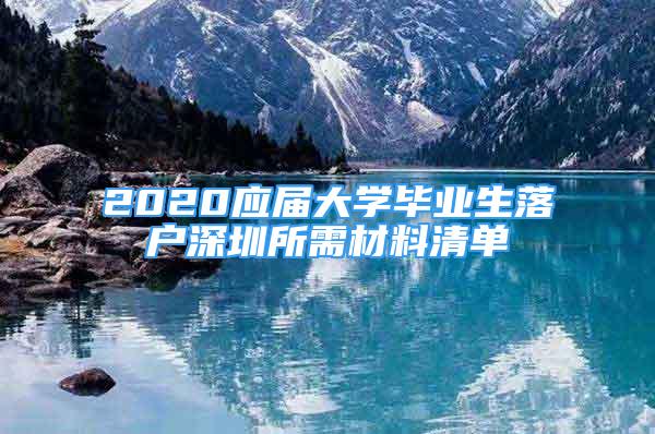 2020應(yīng)屆大學(xué)畢業(yè)生落戶深圳所需材料清單