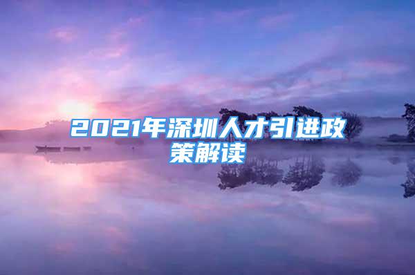 2021年深圳人才引進政策解讀