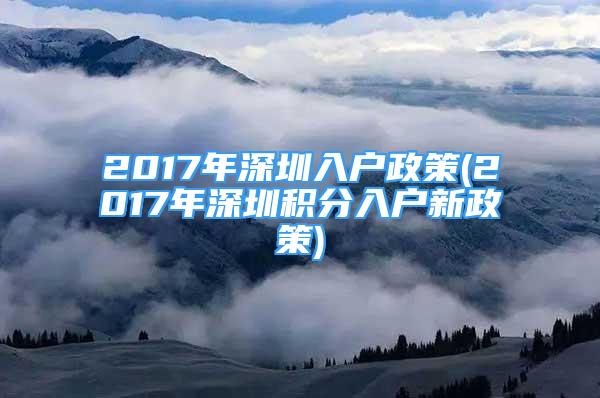 2017年深圳入戶政策(2017年深圳積分入戶新政策)