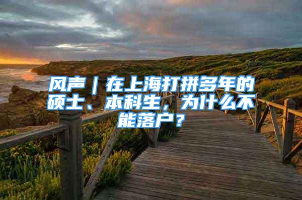 風(fēng)聲｜在上海打拼多年的碩士、本科生，為什么不能落戶？