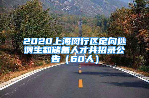 2020上海閔行區(qū)定向選調(diào)生和儲備人才共招錄公告（60人）