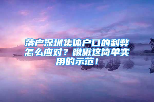 落戶(hù)深圳集體戶(hù)口的利弊怎么應(yīng)對(duì)？瞅瞅這簡(jiǎn)單實(shí)用的示范！