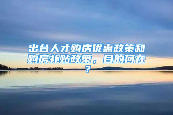 出臺人才購房優(yōu)惠政策和購房補(bǔ)貼政策，目的何在？