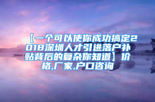 【一個(gè)可以使你成功搞定2018深圳人才引進(jìn)落戶補(bǔ)貼背后的復(fù)雜你知道】價(jià)格,廠家,戶口咨詢