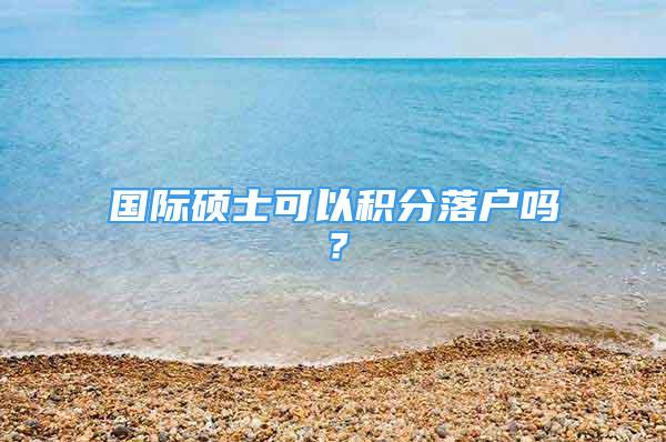 國際碩士可以積分落戶嗎？