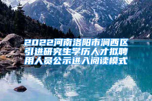 2022河南洛陽市澗西區(qū)引進研究生學歷人才擬聘用人員公示進入閱讀模式