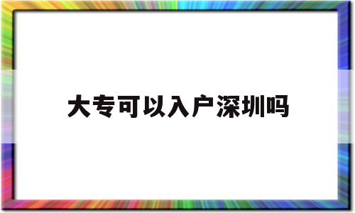 大?？梢匀霊羯钲趩?大專生能入戶深圳市嗎?) 深圳核準(zhǔn)入戶