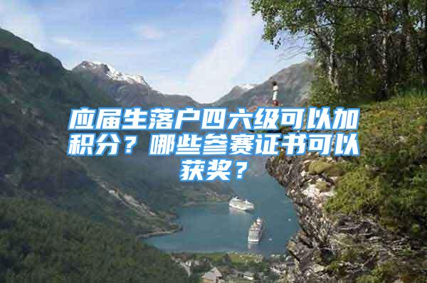 應(yīng)屆生落戶四六級(jí)可以加積分？哪些參賽證書可以獲獎(jiǎng)？