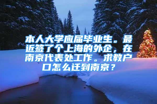 本人大學(xué)應(yīng)屆畢業(yè)生。最近簽了個(gè)上海的外企，在南京代表處工作。求教戶口怎么遷到南京？