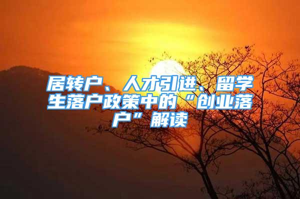 居轉(zhuǎn)戶、人才引進、留學生落戶政策中的“創(chuàng)業(yè)落戶”解讀