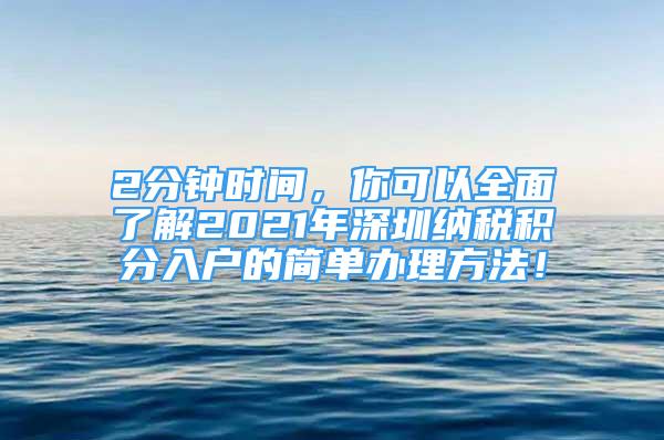 2分鐘時間，你可以全面了解2021年深圳納稅積分入戶的簡單辦理方法！