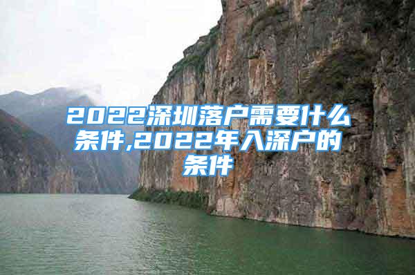 2022深圳落戶需要什么條件,2022年入深戶的條件