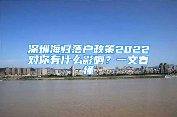 深圳海歸落戶政策2022對(duì)你有什么影響？一文看懂