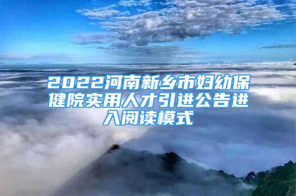 2022河南新鄉(xiāng)市婦幼保健院實用人才引進公告進入閱讀模式