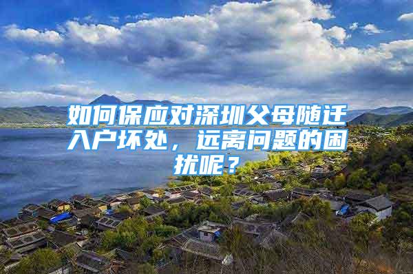 如何保應(yīng)對深圳父母隨遷入戶壞處，遠離問題的困擾呢？