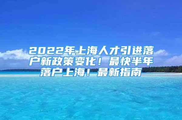 2022年上海人才引進(jìn)落戶(hù)新政策變化！最快半年落戶(hù)上海！最新指南