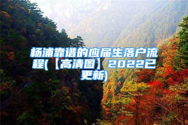 楊浦靠譜的應(yīng)屆生落戶流程(【高清圖】2022已更新)