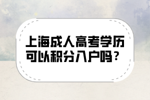 上海成人高考學歷可以積分入戶嗎？