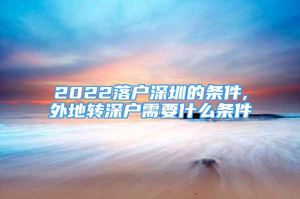 2022落戶深圳的條件,外地轉(zhuǎn)深戶需要什么條件