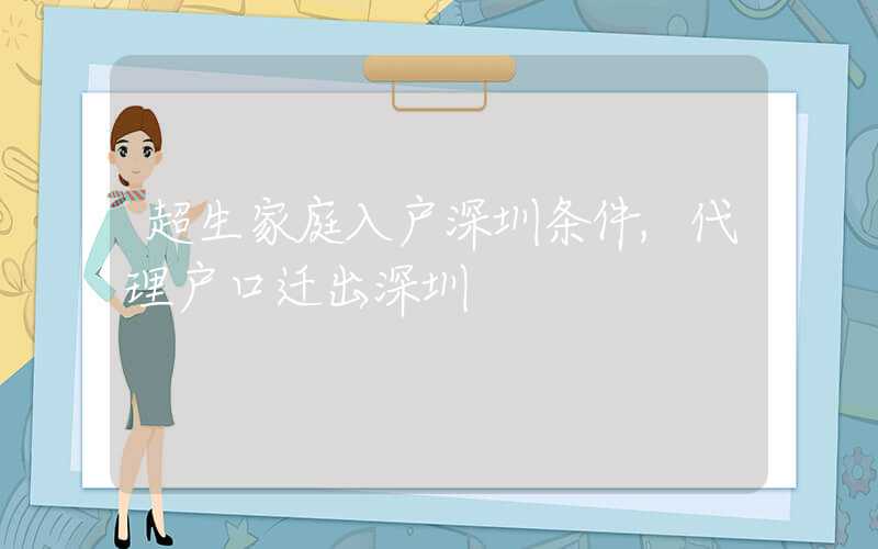 超生家庭入戶深圳條件,代理戶口遷出深圳