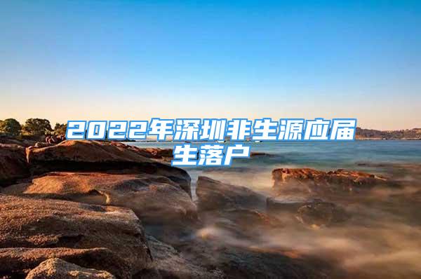 2022年深圳非生源應屆生落戶