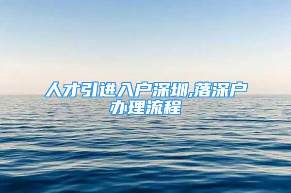 人才引進入戶深圳,落深戶辦理流程