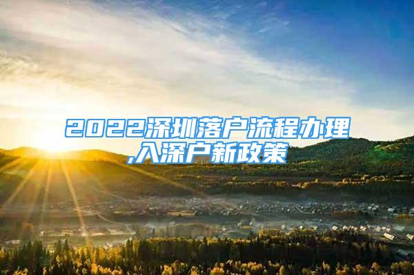 2022深圳落戶流程辦理,入深戶新政策