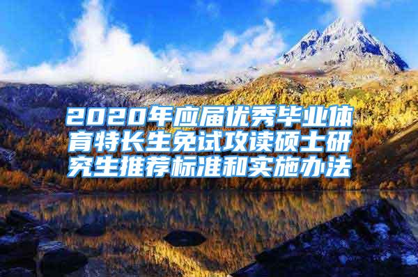 2020年應(yīng)屆優(yōu)秀畢業(yè)體育特長(zhǎng)生免試攻讀碩士研究生推薦標(biāo)準(zhǔn)和實(shí)施辦法