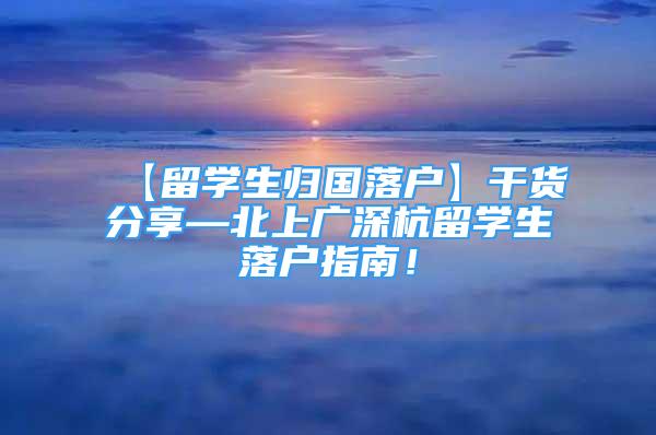 【留學生歸國落戶】干貨分享—北上廣深杭留學生落戶指南！