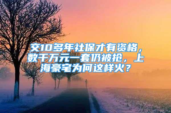 交10多年社保才有資格，數(shù)千萬元一套仍被搶，上海豪宅為何這樣火？