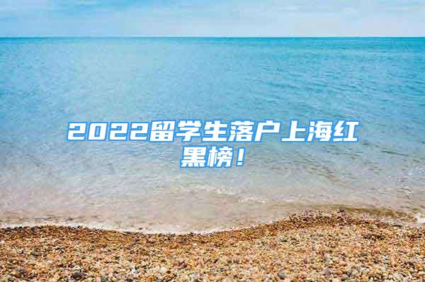 2022留學(xué)生落戶上海紅黑榜！