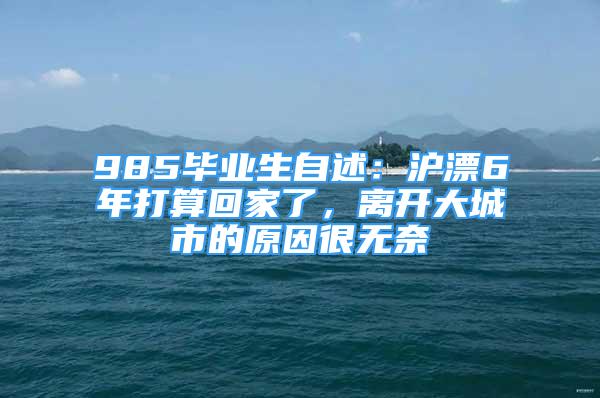 985畢業(yè)生自述：滬漂6年打算回家了，離開大城市的原因很無奈