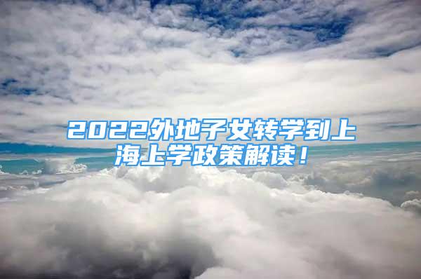 2022外地子女轉學到上海上學政策解讀！