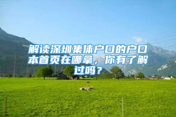 解讀深圳集體戶口的戶口本首頁在哪拿，你有了解過嗎？