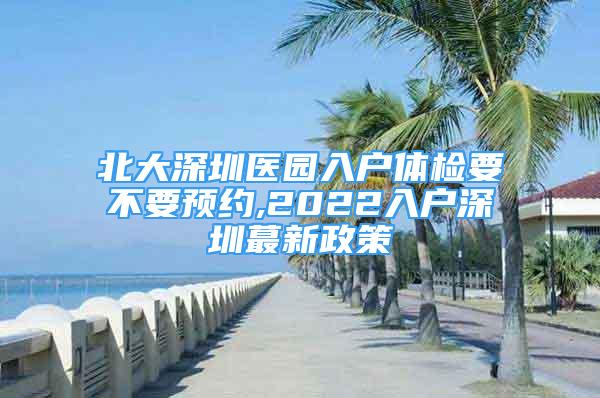 北大深圳醫(yī)園入戶體檢要不要預(yù)約,2022入戶深圳蕞新政策