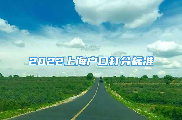 2022上海戶口打分標(biāo)準(zhǔn)