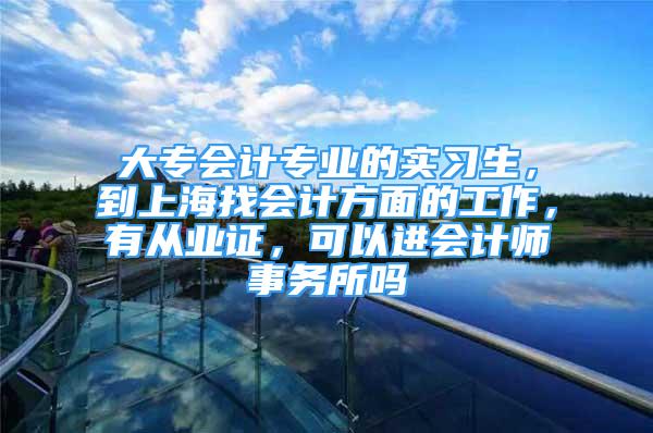 大專會計專業(yè)的實習生，到上海找會計方面的工作，有從業(yè)證，可以進會計師事務(wù)所嗎