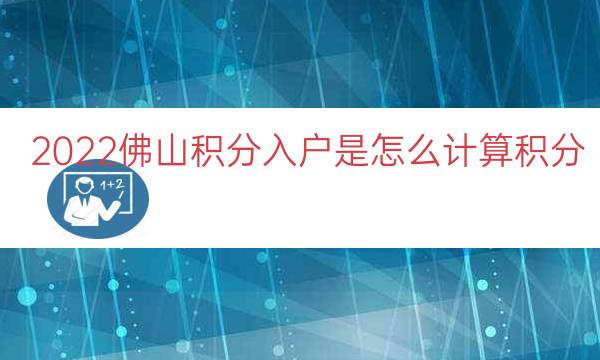 2022佛山積分入戶(hù)是怎么計(jì)算積分（佛山積分入戶(hù)分值表）