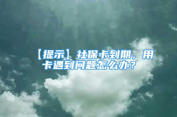 【提示】社?？ǖ狡?，用卡遇到問題怎么辦？