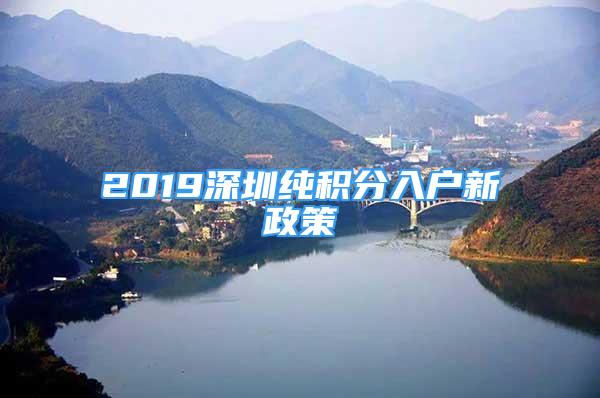 2019深圳純積分入戶新政策