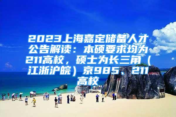 2023上海嘉定儲(chǔ)備人才公告解讀：本碩要求均為211高校，碩士為長(zhǎng)三角（江浙滬皖）京985、211高校