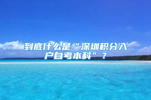 到底什么是“深圳積分入戶自考本科”？