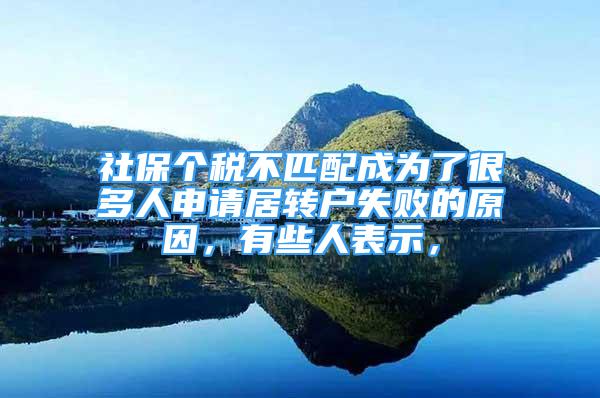 社保個稅不匹配成為了很多人申請居轉(zhuǎn)戶失敗的原因，有些人表示，