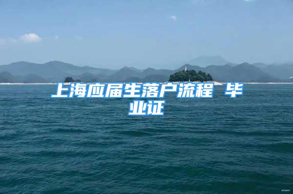 上海應(yīng)屆生落戶流程 畢業(yè)證