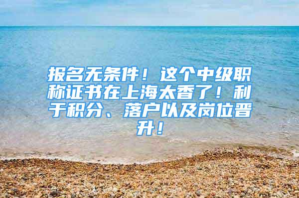 報名無條件！這個中級職稱證書在上海太香了！利于積分、落戶以及崗位晉升！