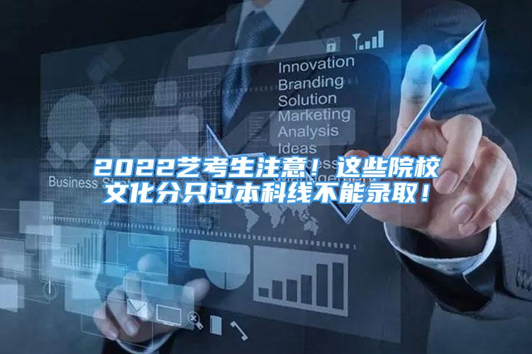 2022藝考生注意！這些院校文化分只過本科線不能錄??！