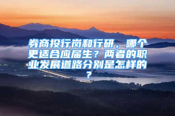 券商投行崗和行研，哪個更適合應(yīng)屆生？兩者的職業(yè)發(fā)展道路分別是怎樣的？