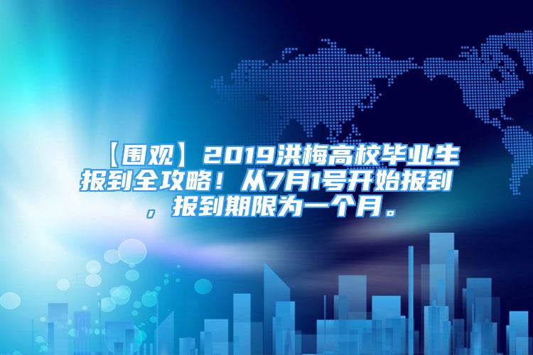 【圍觀】2019洪梅高校畢業(yè)生報(bào)到全攻略！從7月1號(hào)開始報(bào)到，報(bào)到期限為一個(gè)月。