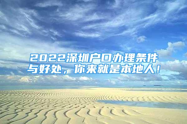 2022深圳戶口辦理?xiàng)l件與好處，你來就是本地人！