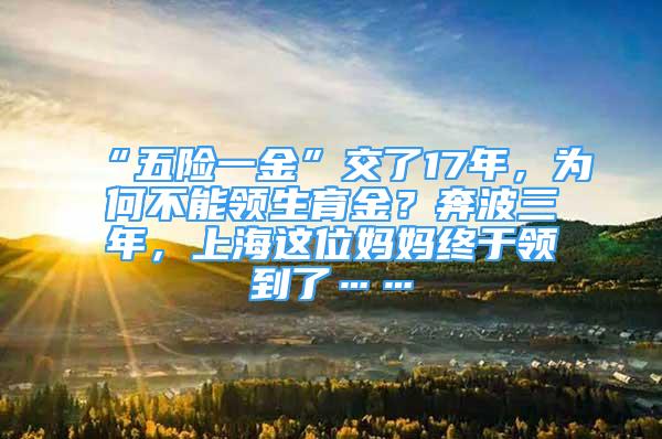 “五險(xiǎn)一金”交了17年，為何不能領(lǐng)生育金？奔波三年，上海這位媽媽終于領(lǐng)到了……